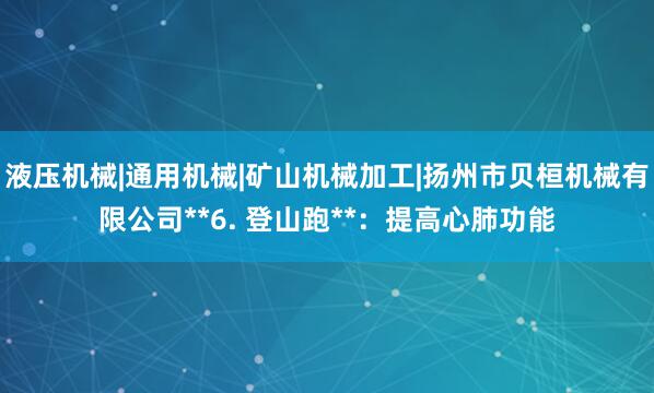 液压机械|通用机械|矿山机械加工|扬州市贝桓机械有限公司**6. 登山跑**:提高心肺功能